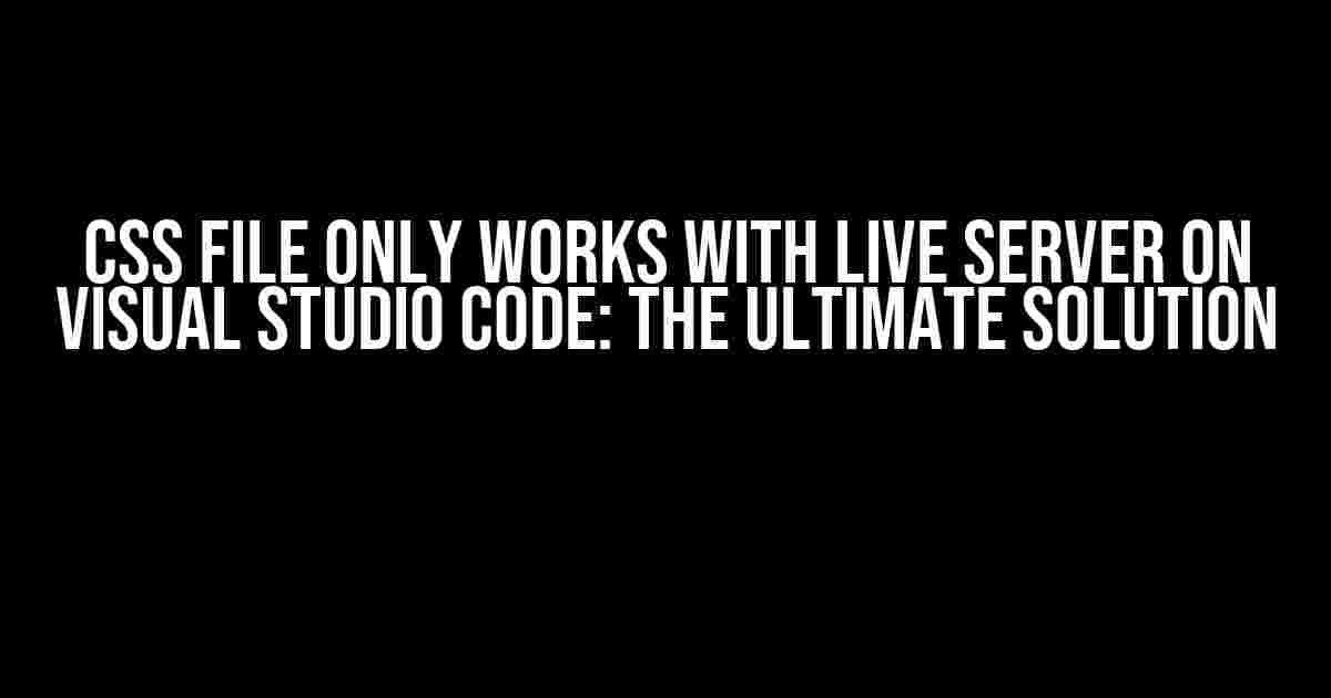 CSS File Only Works with Live Server on Visual Studio Code: The Ultimate Solution