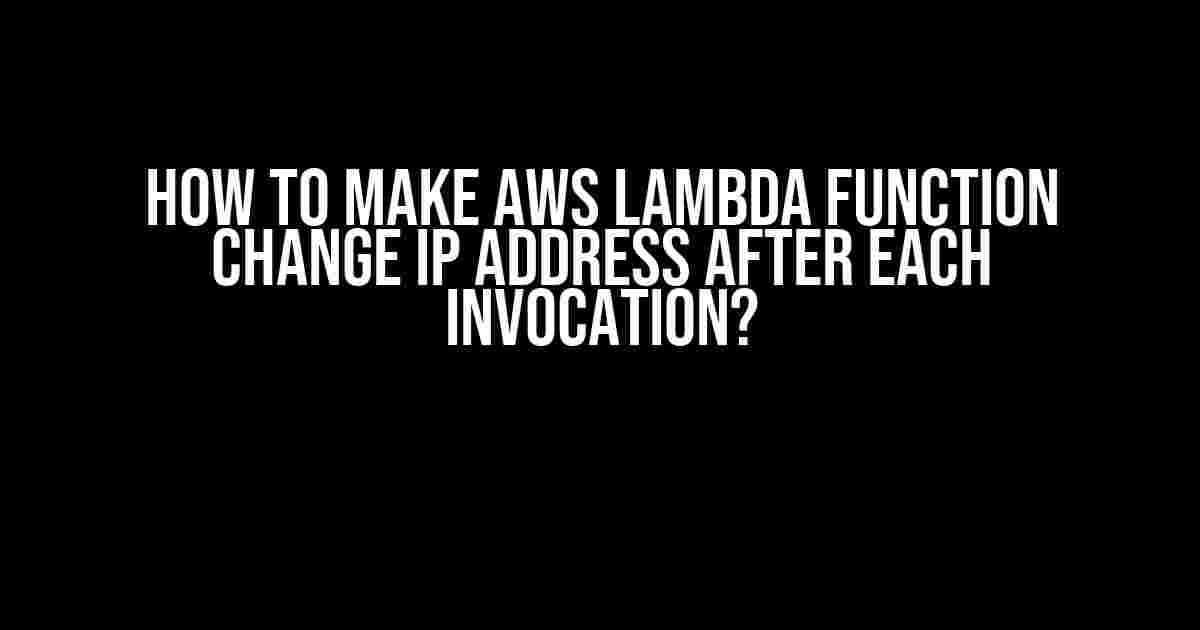 How to Make AWS Lambda Function Change IP Address After Each Invocation?