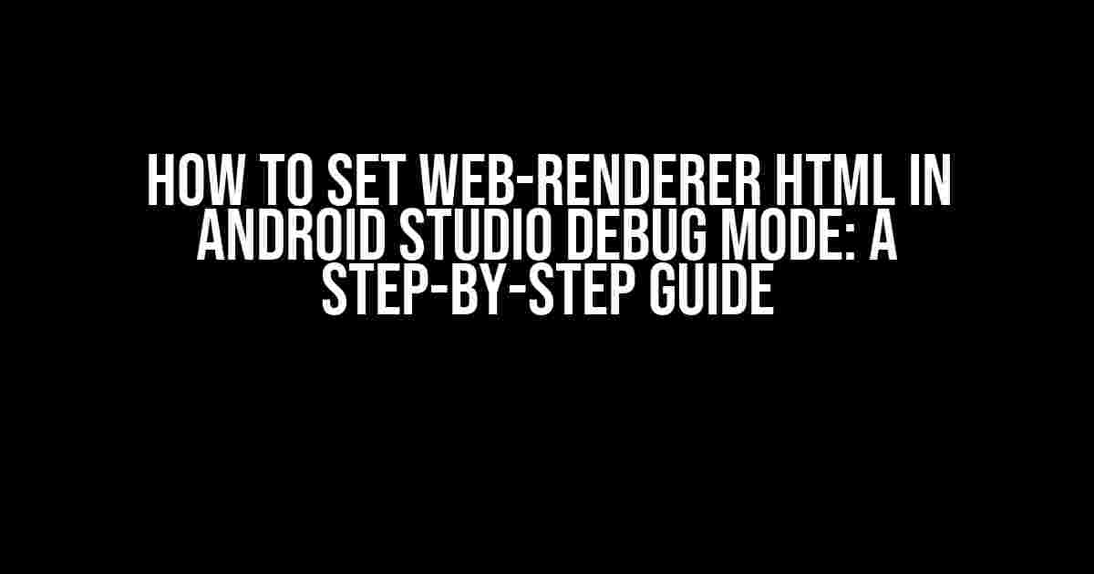 How to Set Web-Renderer HTML in Android Studio Debug Mode: A Step-by-Step Guide