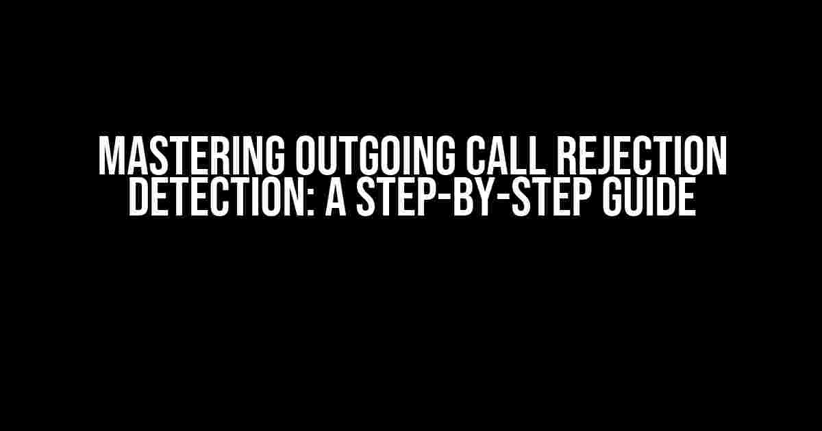 Mastering Outgoing Call Rejection Detection: A Step-by-Step Guide