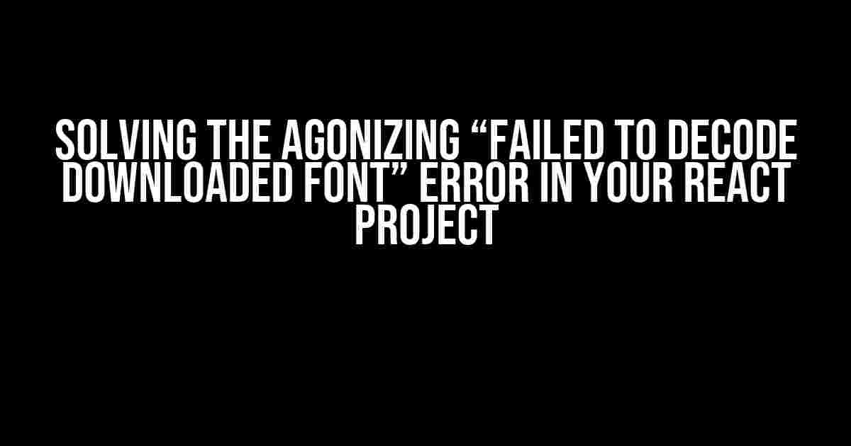 Solving the Agonizing “Failed to Decode Downloaded Font” Error in Your React Project