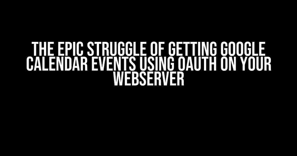 The Epic Struggle of Getting Google Calendar Events using OAuth on Your Webserver