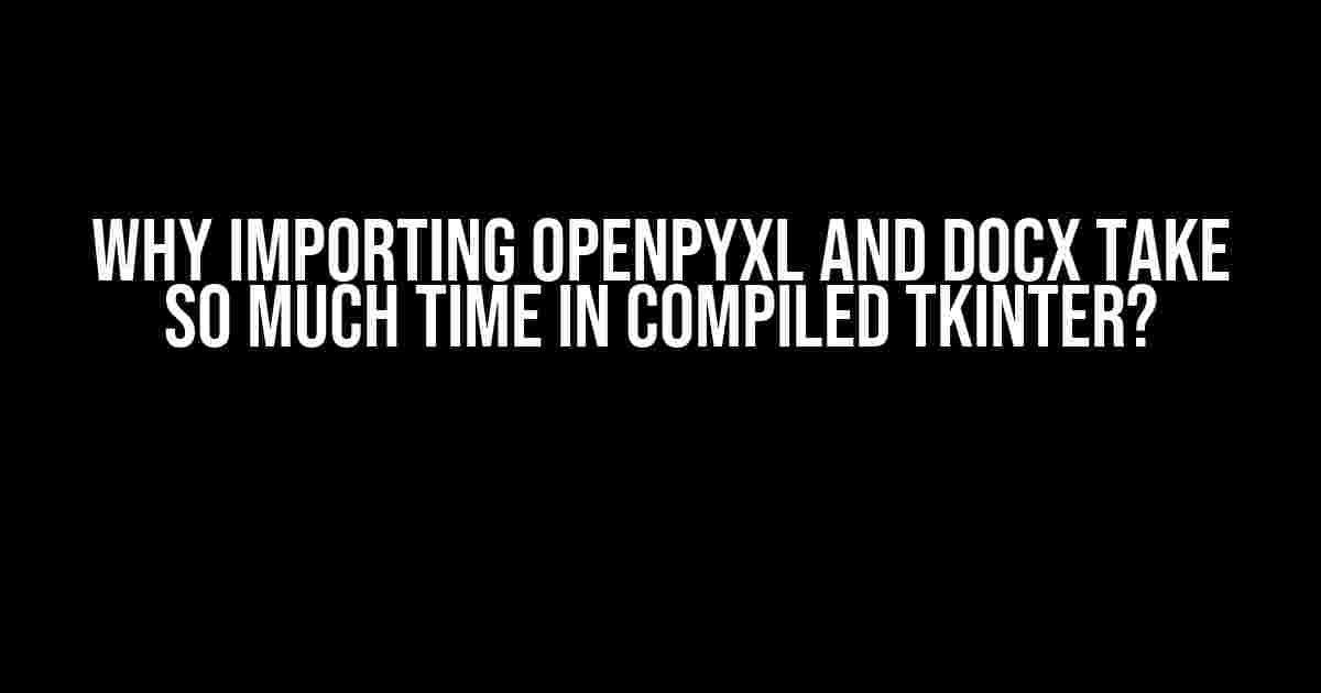 Why Importing Openpyxl and Docx Take So Much Time in Compiled Tkinter?